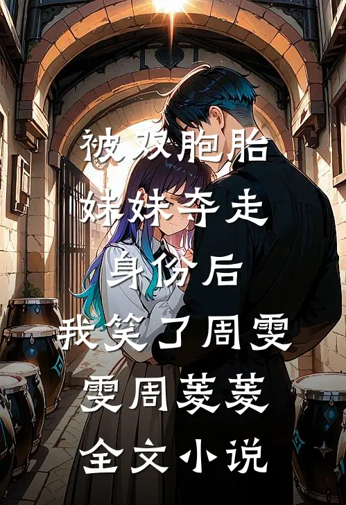 被双胞胎妹妹夺走身份后，我笑了周雯雯周菱菱全文小说