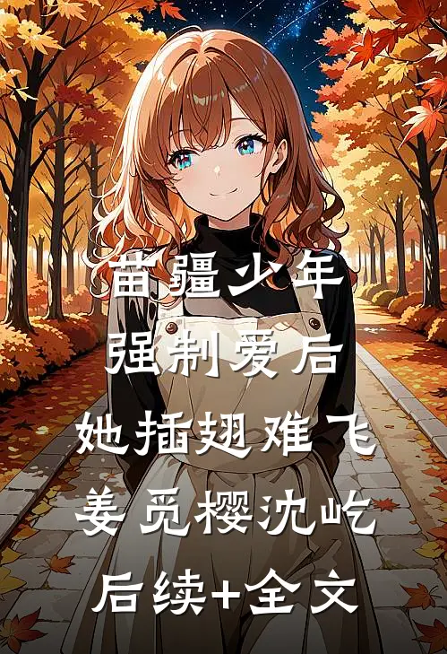 苗疆少年强制爱后，她插翅难飞姜觅樱沈屹后续+全文