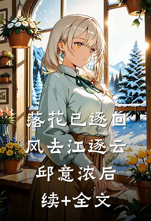 落花已逐回风去江逐云邱意浓后续+全文