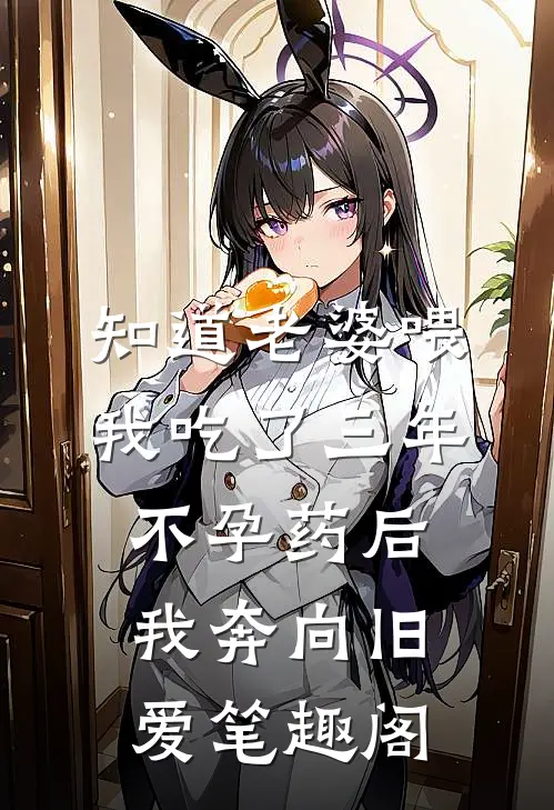 知道老婆喂我吃了三年不孕药后，我奔向旧爱笔趣阁