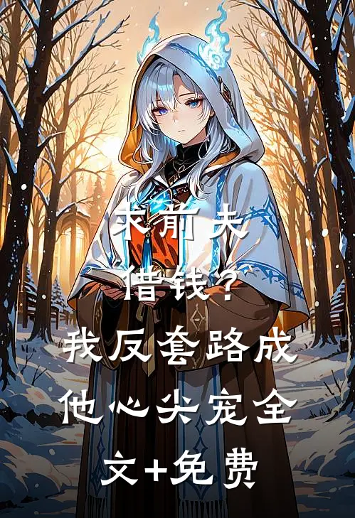 求前夫借钱？我反套路成他心尖宠全文+免费