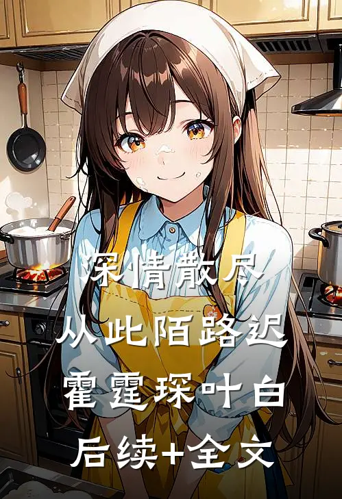 深情散尽，从此陌路迟霍霆琛叶白后续+全文