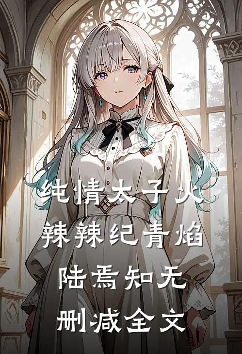 纯情太子火辣辣纪青焰陆焉知无删减全文