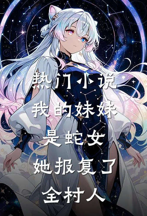 热门小说我的妹妹是蛇女，她报复了全村人