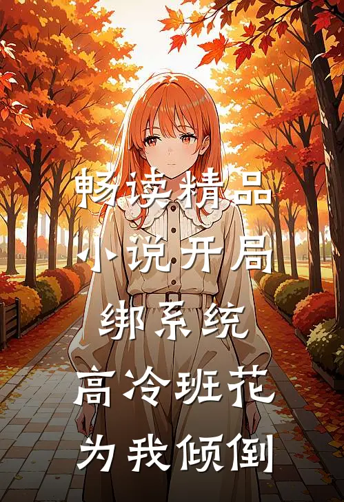 畅读精品小说开局绑系统，高冷班花为我倾倒