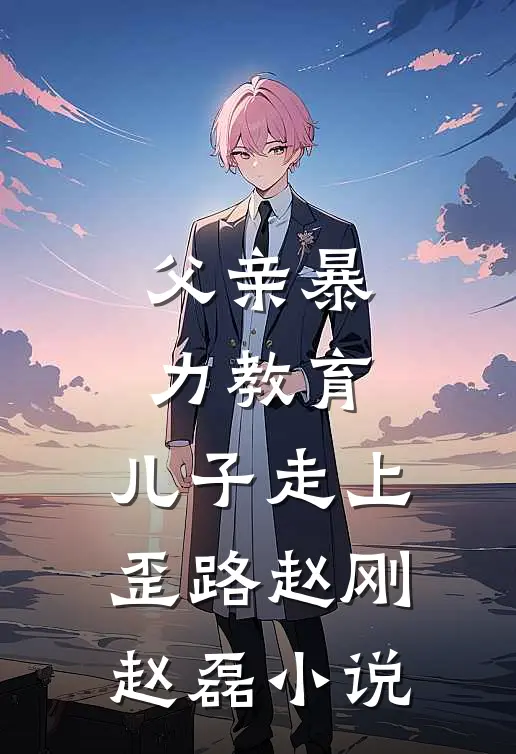 父亲暴力教育，儿子走上歪路赵刚赵磊小说
