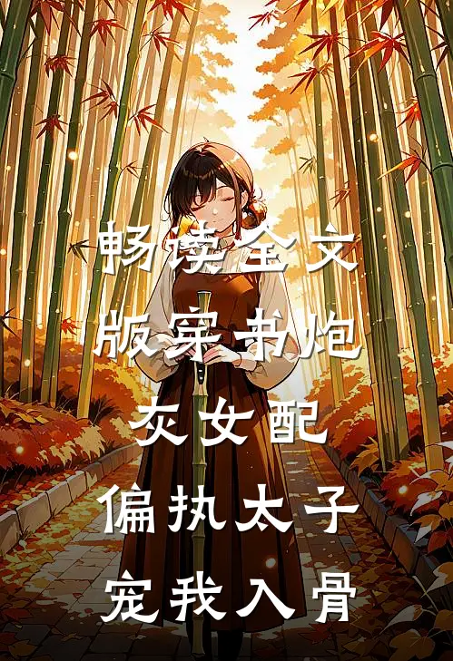 畅读全文版穿书炮灰女配，偏执太子宠我入骨