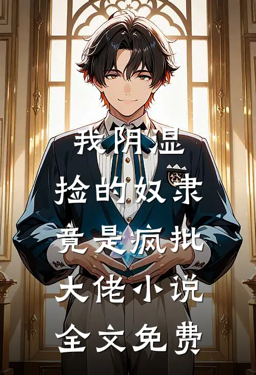 我阴湿，捡的奴隶竟是疯批大佬小说全文免费