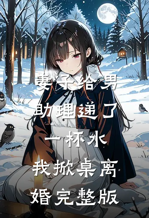 妻子给男助理递了一杯水，我掀桌离婚完整版