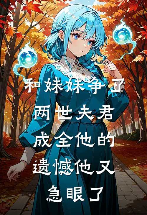 和妹妹争了两世夫君，成全他的遗憾他又急眼了