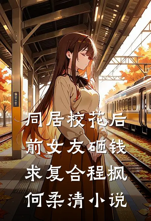 同居校花后，前女友砸钱求复合程枫何柔清小说