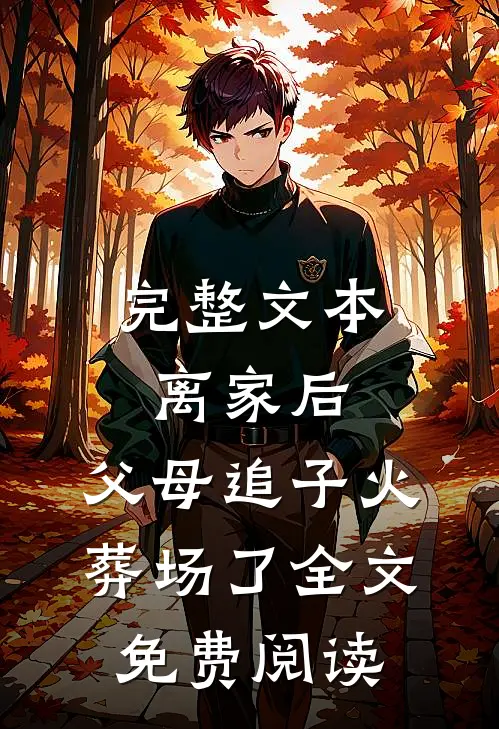 完整文本离家后，父母追子火葬场了全文免费阅读