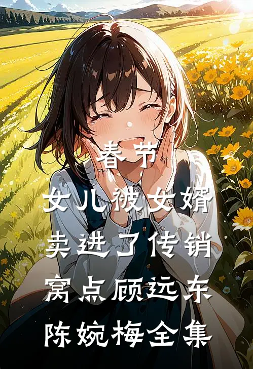 春节，女儿被女婿卖进了传销窝点顾远东陈婉梅全集