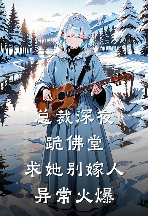 总裁深夜跪佛堂：求她别嫁人异常火爆