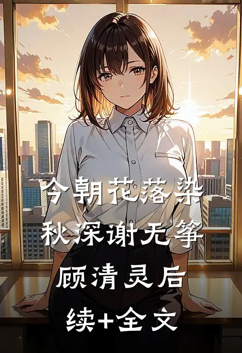 今朝花落染秋深谢无筝顾清灵后续+全文