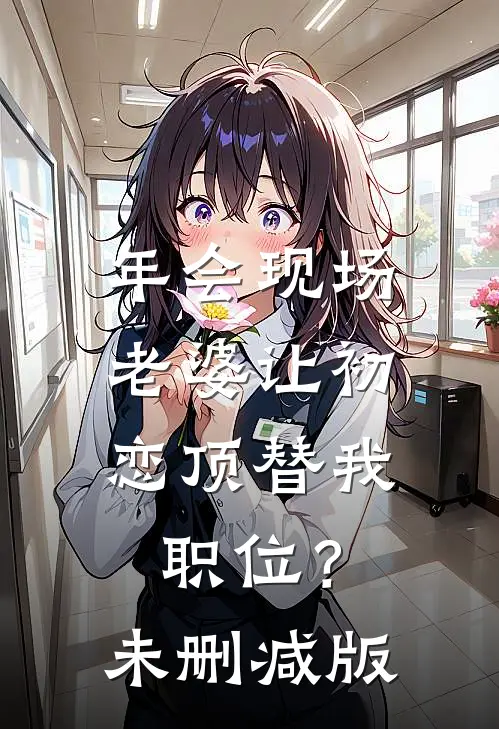 年会现场，老婆让初恋顶替我职位？未删减版