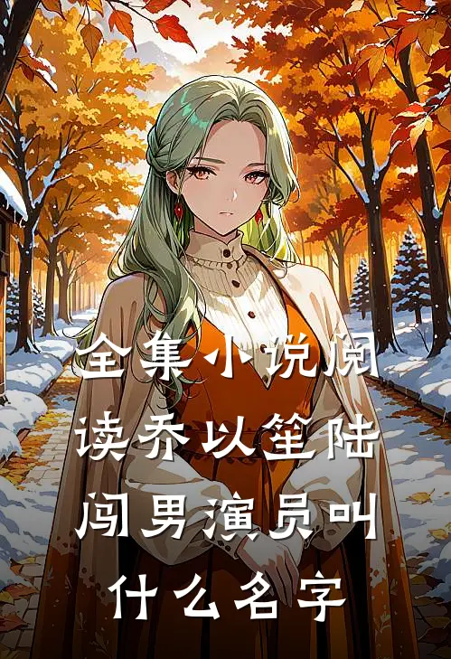 全集小说阅读乔以笙陆闯男演员叫什么名字