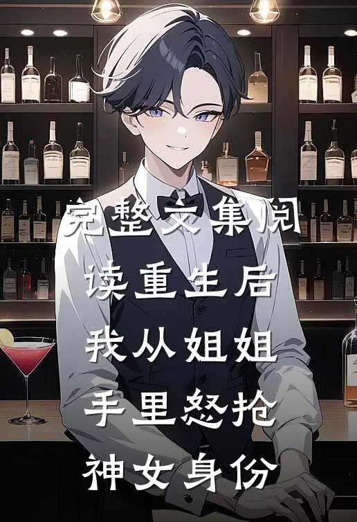 完整文集阅读重生后，我从姐姐手里怒抢神女身份