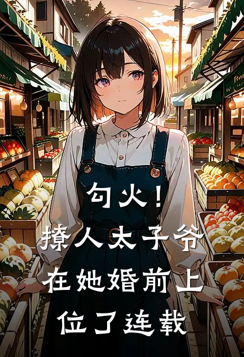勾火！撩人太子爷在她婚前上位了连载