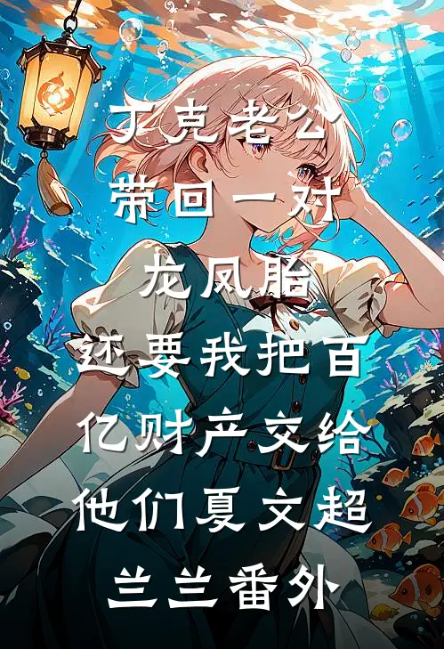丁克老公带回一对龙凤胎，还要我把百亿财产交给他们夏文超兰兰番外