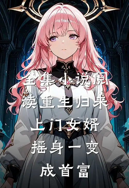 全集小说阅读重生归来，上门女婿摇身一变成首富
