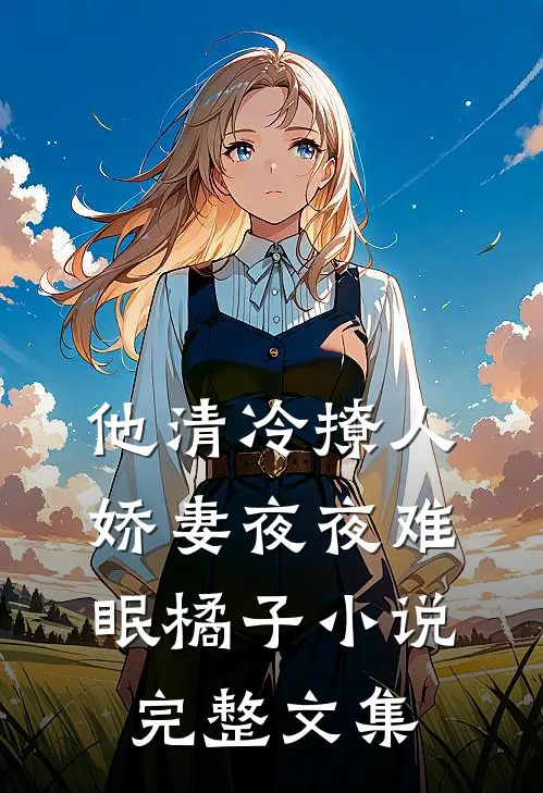 他清冷撩人,娇妻夜夜难眠橘子小说完整文集