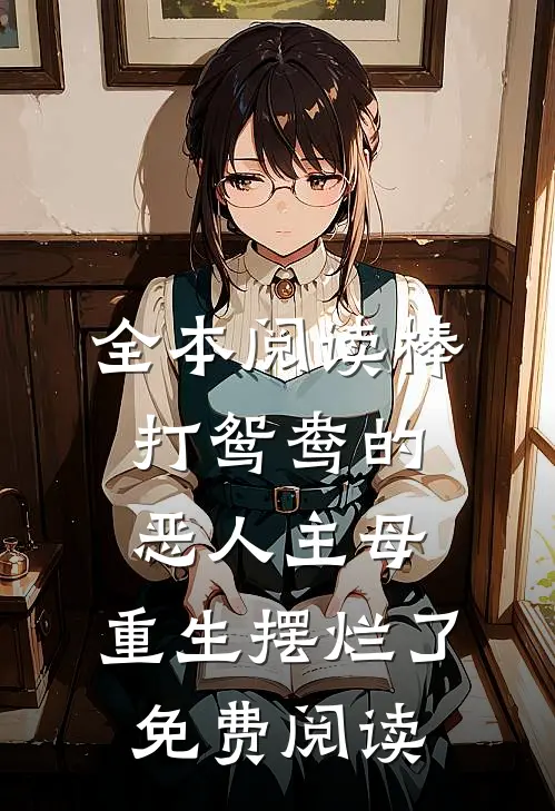 全本阅读棒打鸳鸯的恶人主母,重生摆烂了免费阅读