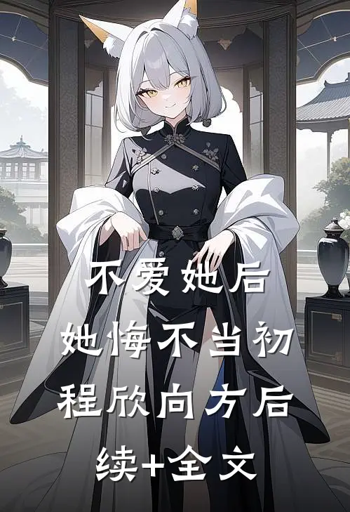 不爱她后，她悔不当初程欣向方后续+全文