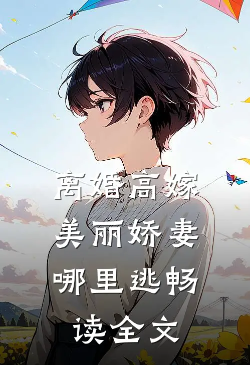 离婚高嫁:美丽娇妻哪里逃畅读全文