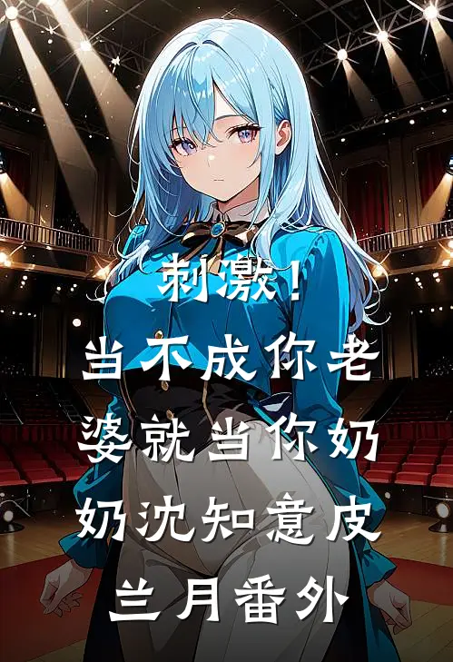刺激！当不成你老婆就当你奶奶沈知意皮兰月 番外