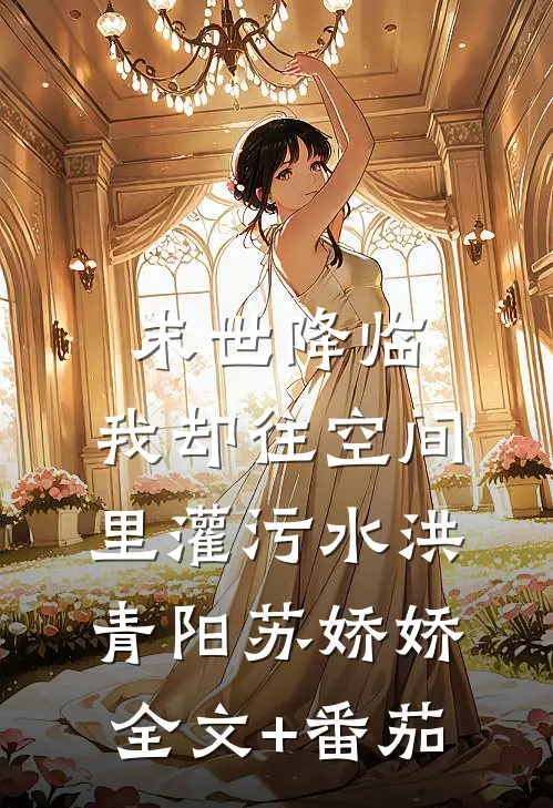 末世降临，我却往空间里灌污水洪青阳苏娇娇全文+番茄