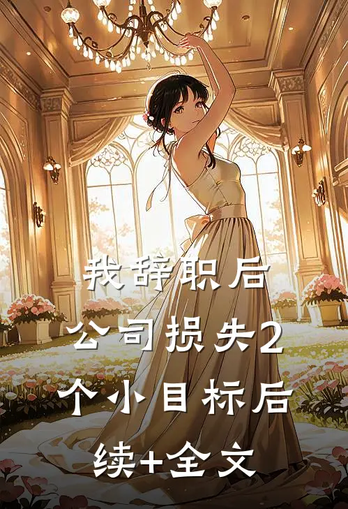 我辞职后，公司损失2个小目标后续+全文