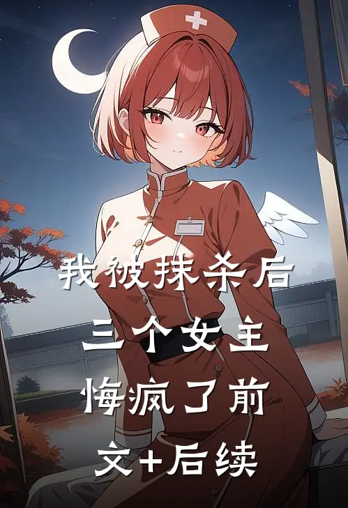 我被抹杀后，三个女主悔疯了前文+后续