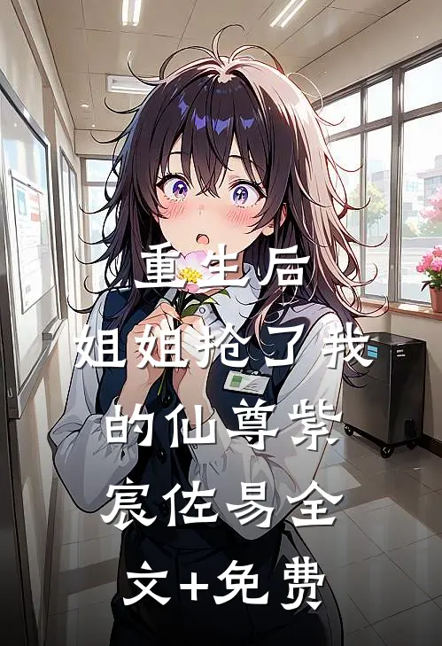 重生后，姐姐抢了我的仙尊紫宸佐易全文+免费