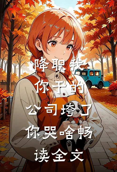 降职我你干的，公司垮了你哭啥畅读全文