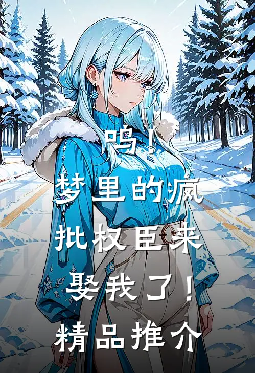 呜！梦里的疯批权臣来娶我了！精品推介