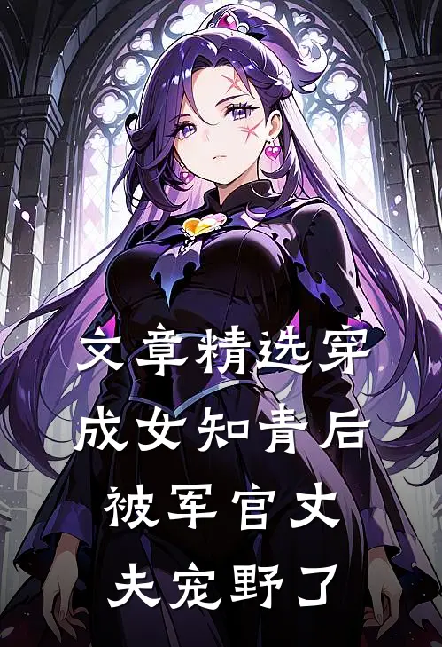 文章精选穿成女知青后，被军官丈夫宠野了