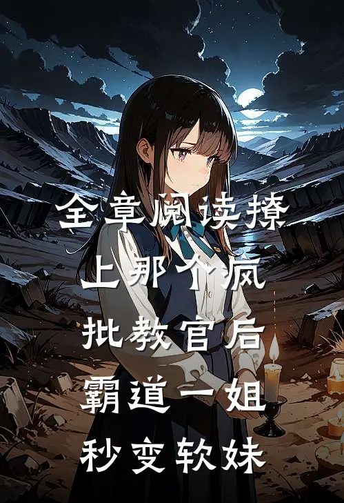 全章阅读撩上那个疯批教官后，霸道一姐秒变软妹