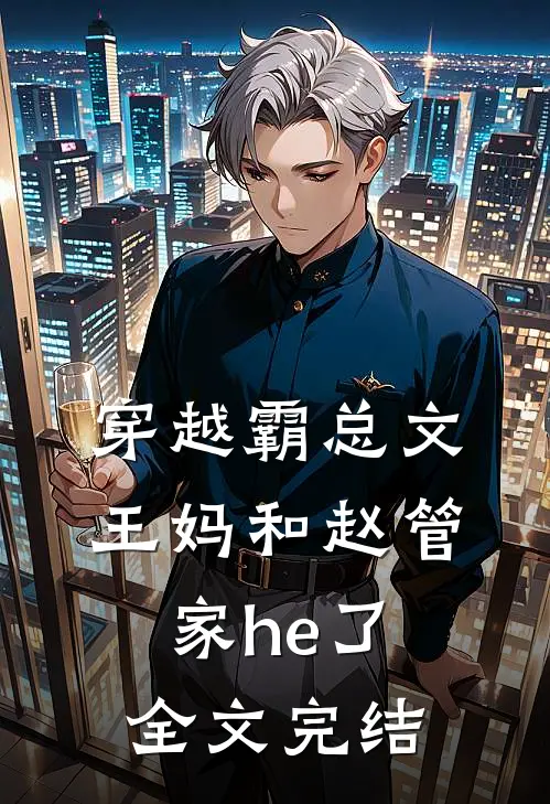 穿越霸总文，王妈和赵管家he了全文完结