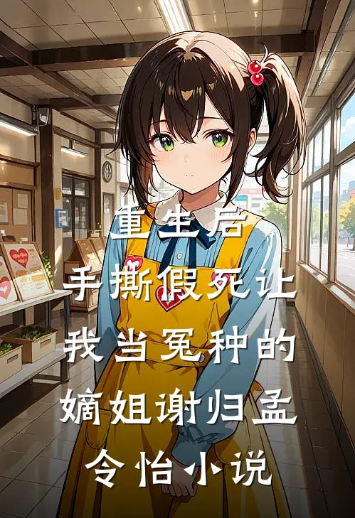 重生后，手撕假死让我当冤种的嫡姐谢归孟令怡小说
