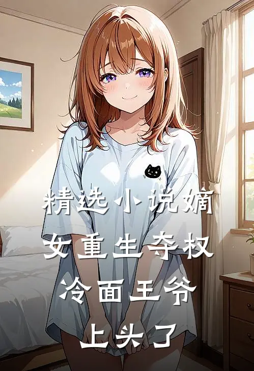 精选小说嫡女重生夺权，冷面王爷上头了