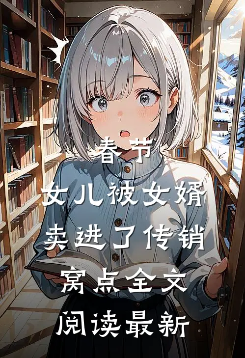春节，女儿被女婿卖进了传销窝点全文阅读最新