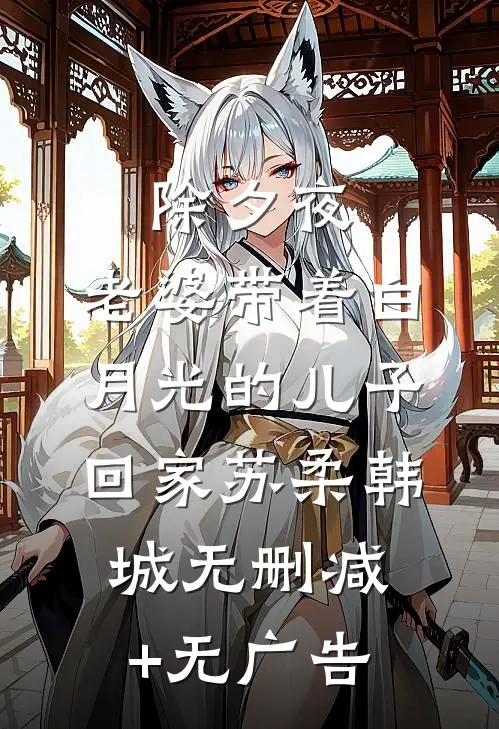 除夕夜，老婆带着白月光的儿子回家苏柔韩城无删减+无广告
