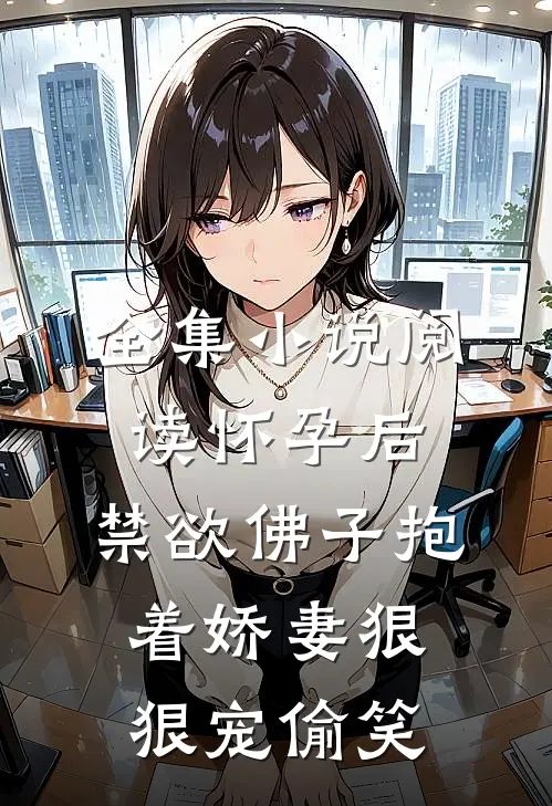 全集小说阅读怀孕后,禁欲佛子抱着娇妻狠狠宠[偷笑]