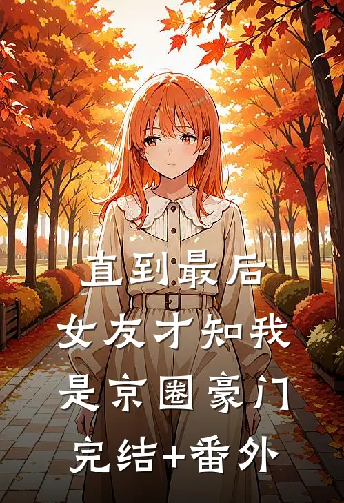 直到最后，女友才知我是京圈豪门完结+番外