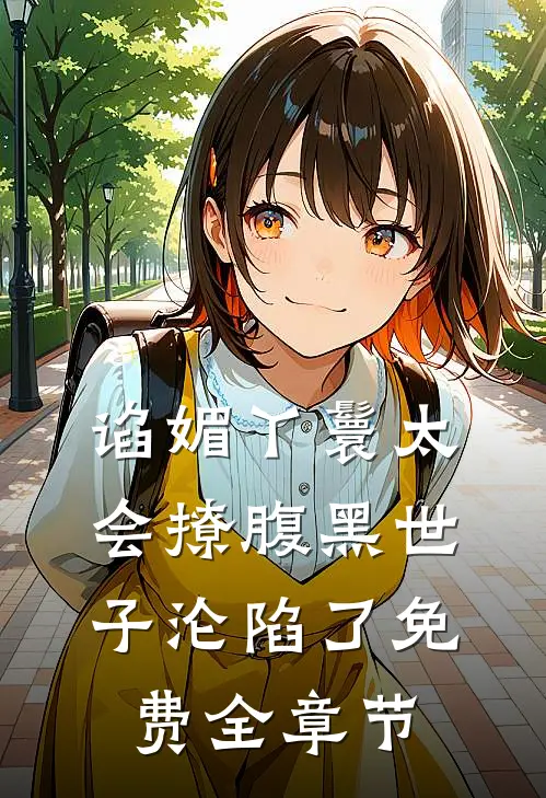 谄媚丫鬟太会撩腹黑世子沦陷了免费全章节