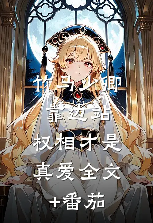 竹马少卿靠边站，权相才是真爱全文+番茄