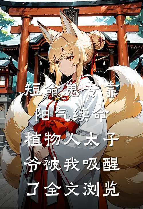 短命鬼专靠阳气续命，植物人太子爷被我吸醒了全文浏览