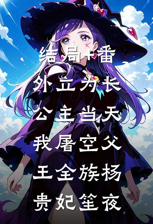 结局+番外立为长公主当天，我屠空父王全族杨贵妃笙夜