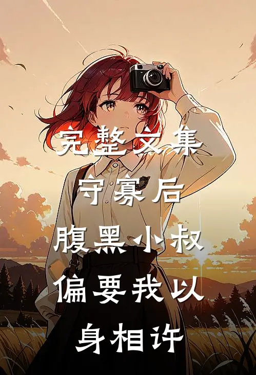 完整文集守寡后，腹黑小叔偏要我以身相许